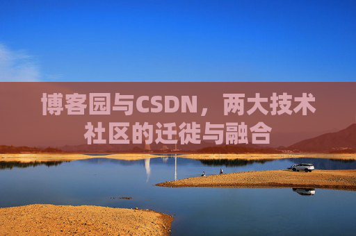 博客园与CSDN,两大技术社区的迁徙与融合 博客园与CSDN,两大技术社区的迁徙与融合